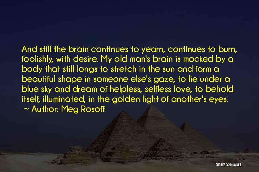 Meg Rosoff Quotes: And Still The Brain Continues To Yearn, Continues To Burn, Foolishly, With Desire. My Old Man's Brain Is Mocked By