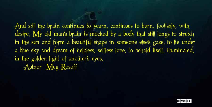 Meg Rosoff Quotes: And Still The Brain Continues To Yearn, Continues To Burn, Foolishly, With Desire. My Old Man's Brain Is Mocked By