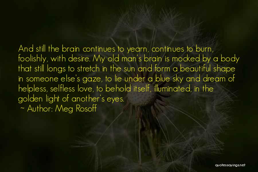 Meg Rosoff Quotes: And Still The Brain Continues To Yearn, Continues To Burn, Foolishly, With Desire. My Old Man's Brain Is Mocked By