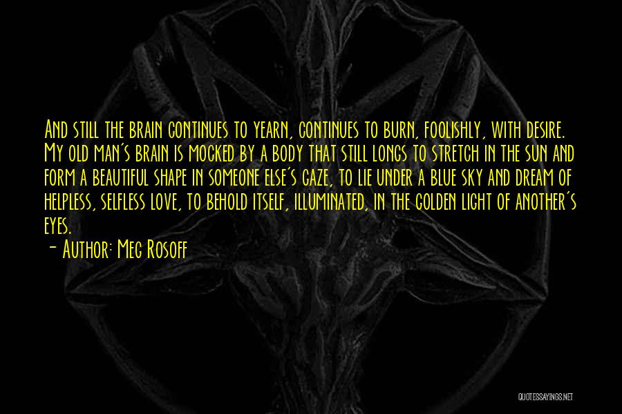 Meg Rosoff Quotes: And Still The Brain Continues To Yearn, Continues To Burn, Foolishly, With Desire. My Old Man's Brain Is Mocked By