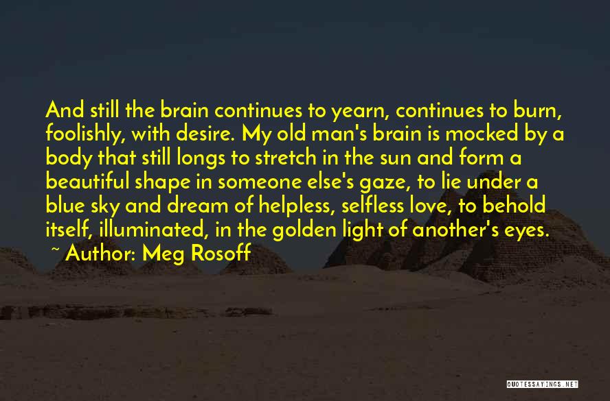 Meg Rosoff Quotes: And Still The Brain Continues To Yearn, Continues To Burn, Foolishly, With Desire. My Old Man's Brain Is Mocked By