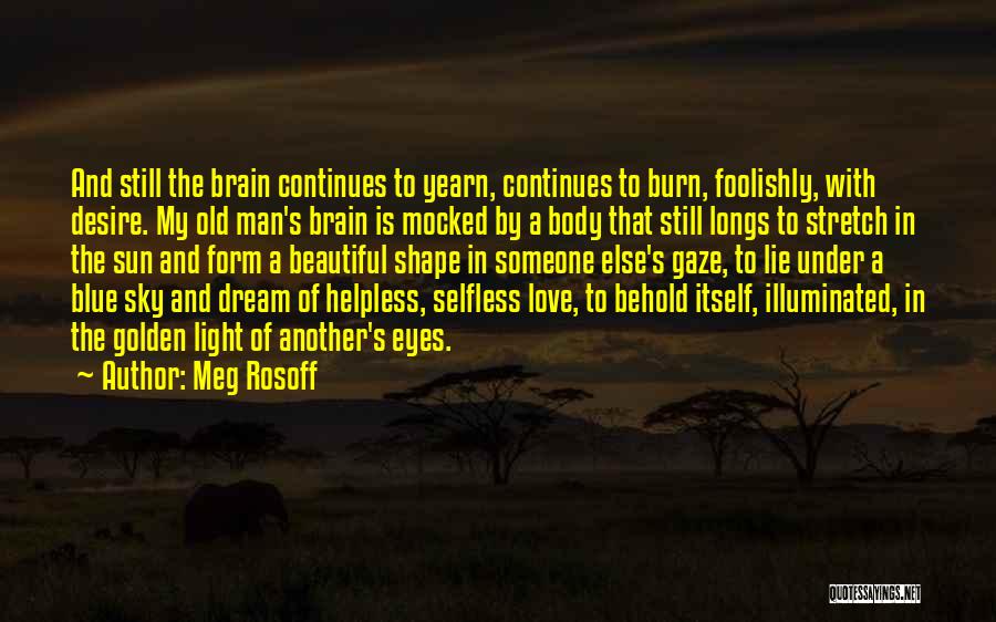 Meg Rosoff Quotes: And Still The Brain Continues To Yearn, Continues To Burn, Foolishly, With Desire. My Old Man's Brain Is Mocked By