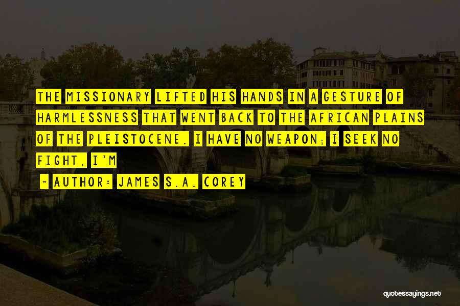 James S.A. Corey Quotes: The Missionary Lifted His Hands In A Gesture Of Harmlessness That Went Back To The African Plains Of The Pleistocene.