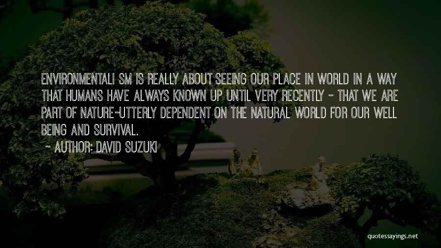 David Suzuki Quotes: Environmentali Sm Is Really About Seeing Our Place In World In A Way That Humans Have Always Known Up Until