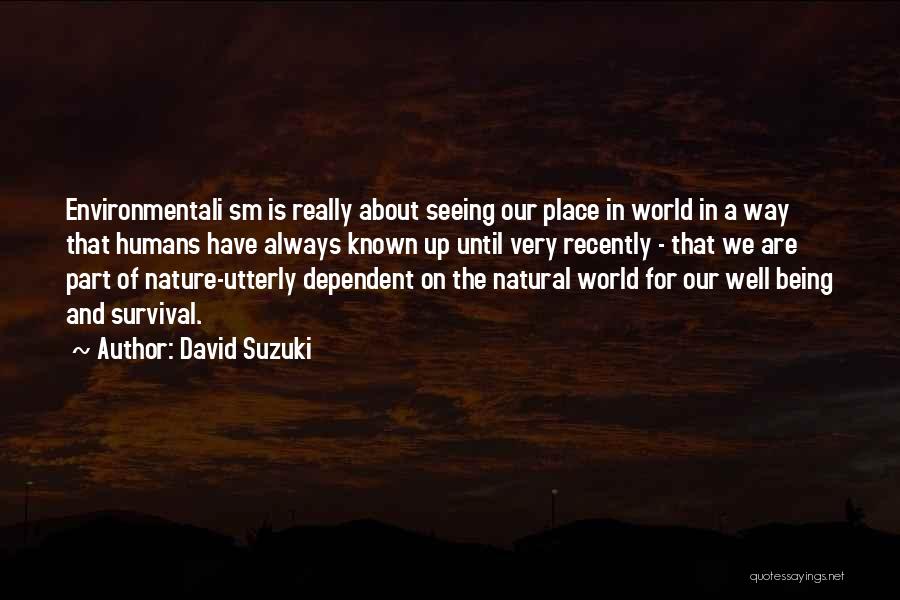 David Suzuki Quotes: Environmentali Sm Is Really About Seeing Our Place In World In A Way That Humans Have Always Known Up Until