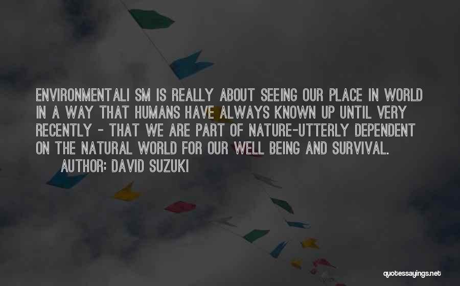 David Suzuki Quotes: Environmentali Sm Is Really About Seeing Our Place In World In A Way That Humans Have Always Known Up Until