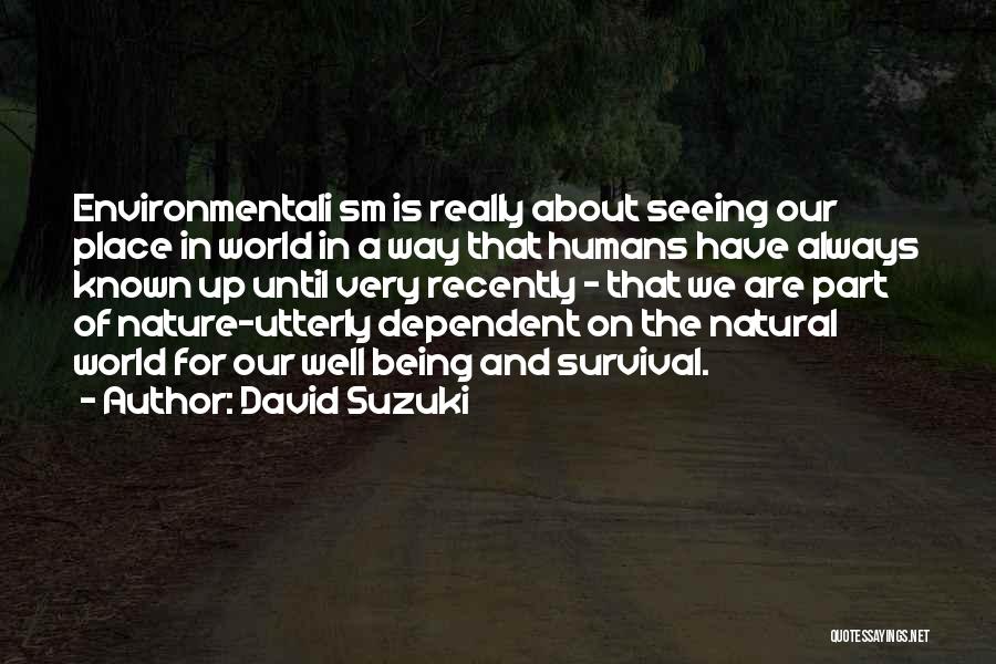 David Suzuki Quotes: Environmentali Sm Is Really About Seeing Our Place In World In A Way That Humans Have Always Known Up Until