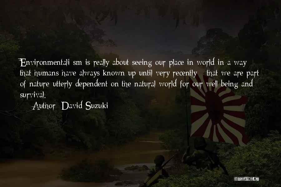 David Suzuki Quotes: Environmentali Sm Is Really About Seeing Our Place In World In A Way That Humans Have Always Known Up Until