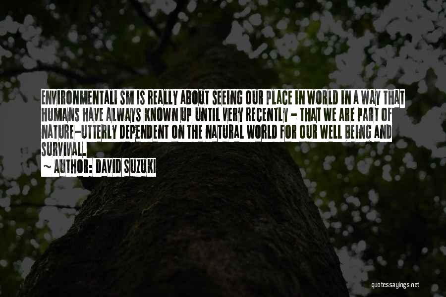 David Suzuki Quotes: Environmentali Sm Is Really About Seeing Our Place In World In A Way That Humans Have Always Known Up Until