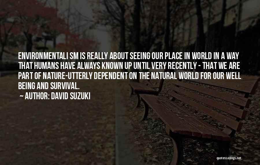 David Suzuki Quotes: Environmentali Sm Is Really About Seeing Our Place In World In A Way That Humans Have Always Known Up Until