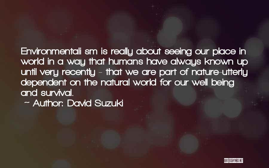 David Suzuki Quotes: Environmentali Sm Is Really About Seeing Our Place In World In A Way That Humans Have Always Known Up Until