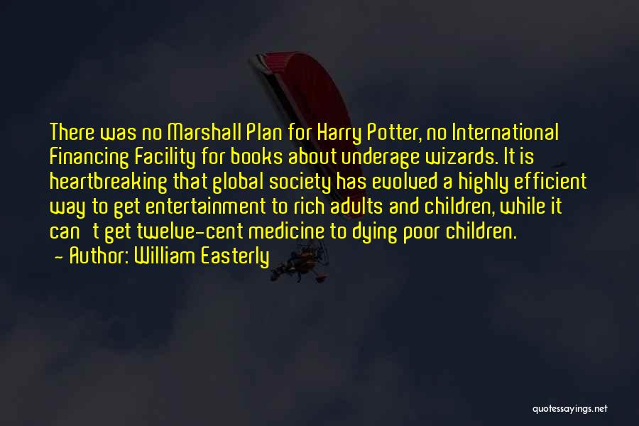 William Easterly Quotes: There Was No Marshall Plan For Harry Potter, No International Financing Facility For Books About Underage Wizards. It Is Heartbreaking