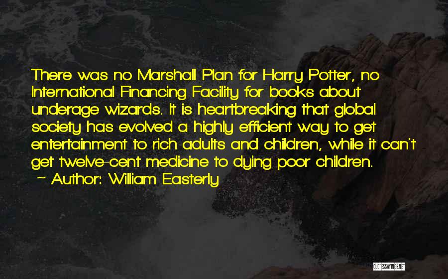 William Easterly Quotes: There Was No Marshall Plan For Harry Potter, No International Financing Facility For Books About Underage Wizards. It Is Heartbreaking