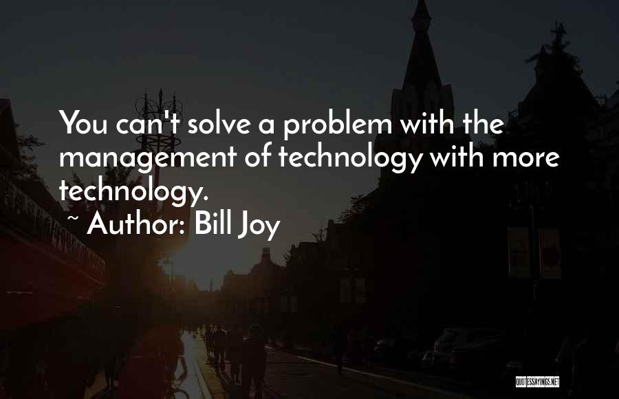 Bill Joy Quotes: You Can't Solve A Problem With The Management Of Technology With More Technology.