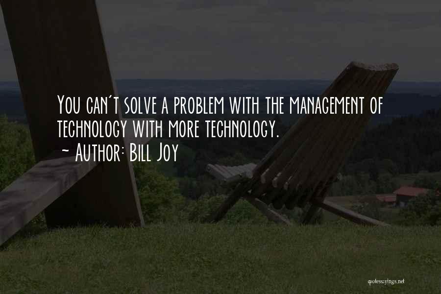 Bill Joy Quotes: You Can't Solve A Problem With The Management Of Technology With More Technology.