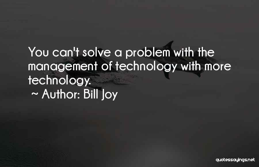 Bill Joy Quotes: You Can't Solve A Problem With The Management Of Technology With More Technology.