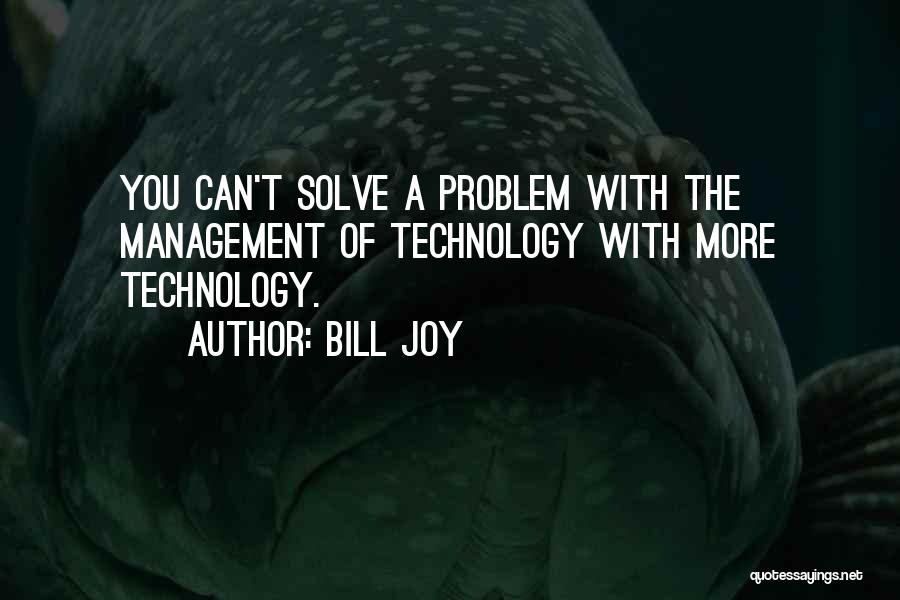 Bill Joy Quotes: You Can't Solve A Problem With The Management Of Technology With More Technology.