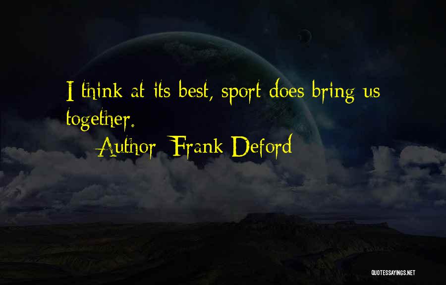 Frank Deford Quotes: I Think At Its Best, Sport Does Bring Us Together.