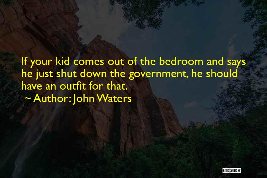 John Waters Quotes: If Your Kid Comes Out Of The Bedroom And Says He Just Shut Down The Government, He Should Have An