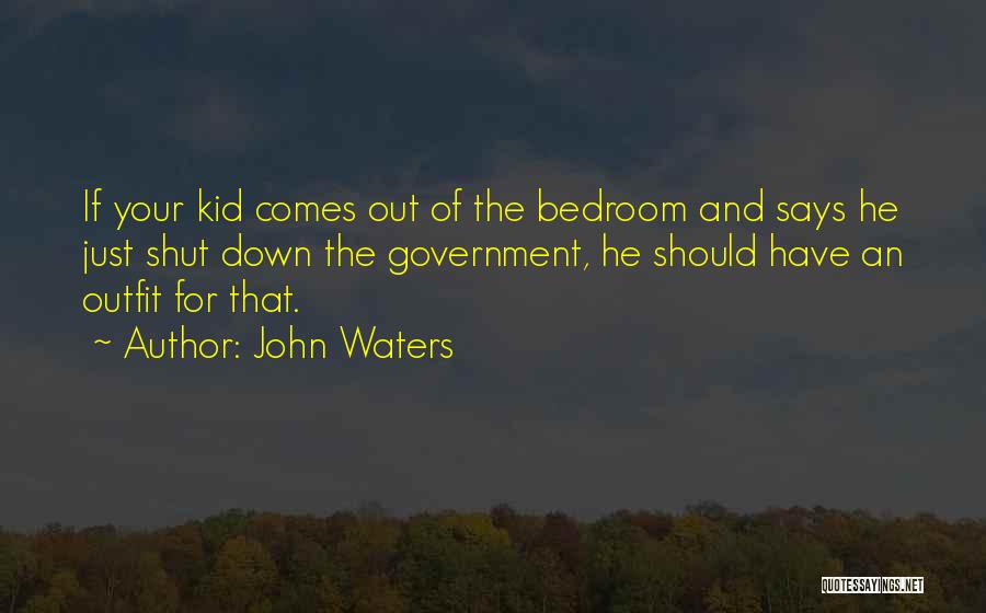 John Waters Quotes: If Your Kid Comes Out Of The Bedroom And Says He Just Shut Down The Government, He Should Have An