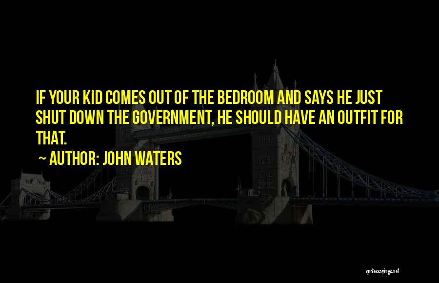 John Waters Quotes: If Your Kid Comes Out Of The Bedroom And Says He Just Shut Down The Government, He Should Have An