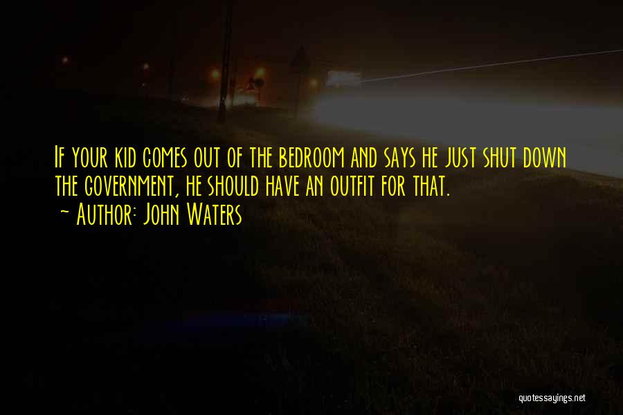 John Waters Quotes: If Your Kid Comes Out Of The Bedroom And Says He Just Shut Down The Government, He Should Have An