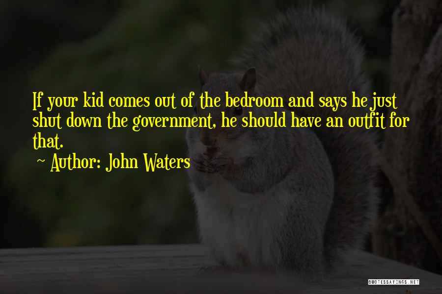 John Waters Quotes: If Your Kid Comes Out Of The Bedroom And Says He Just Shut Down The Government, He Should Have An