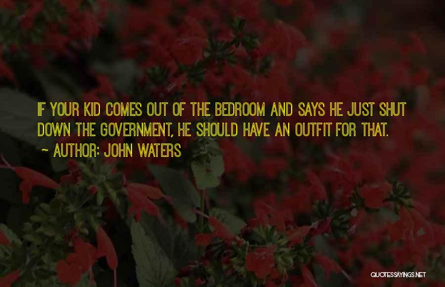 John Waters Quotes: If Your Kid Comes Out Of The Bedroom And Says He Just Shut Down The Government, He Should Have An