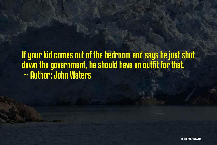 John Waters Quotes: If Your Kid Comes Out Of The Bedroom And Says He Just Shut Down The Government, He Should Have An