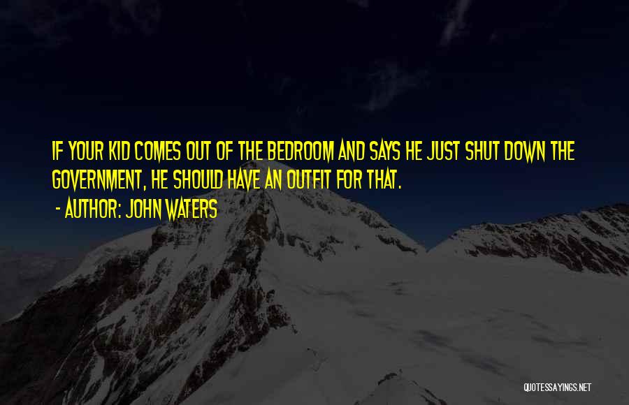 John Waters Quotes: If Your Kid Comes Out Of The Bedroom And Says He Just Shut Down The Government, He Should Have An