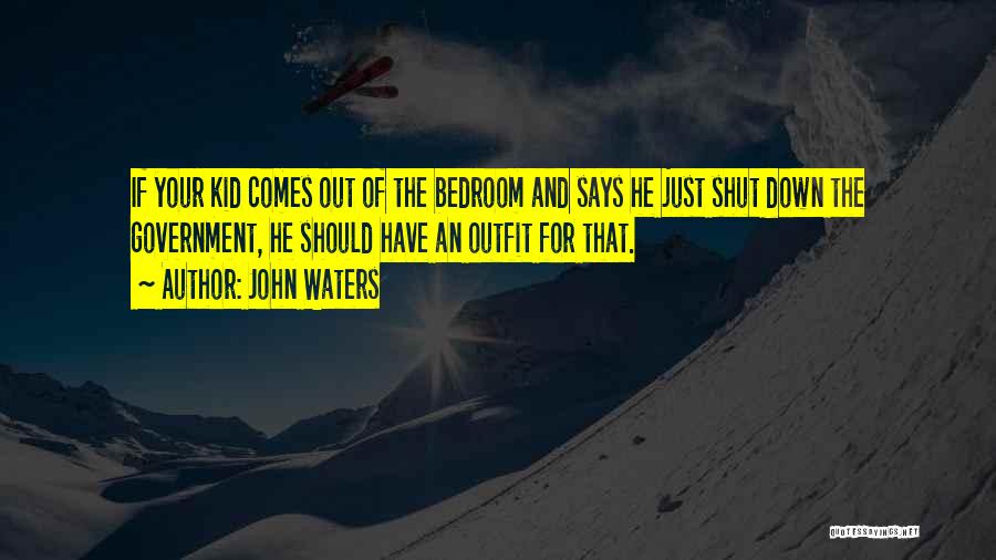 John Waters Quotes: If Your Kid Comes Out Of The Bedroom And Says He Just Shut Down The Government, He Should Have An
