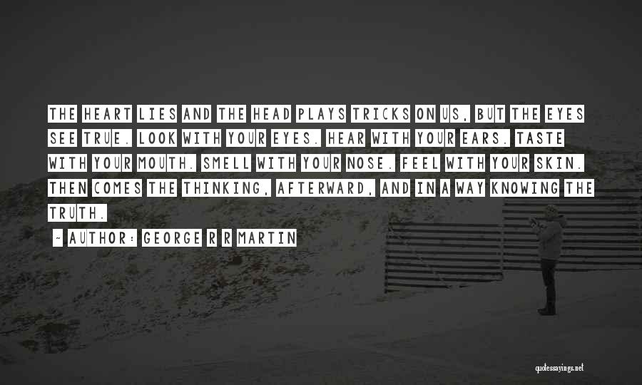 George R R Martin Quotes: The Heart Lies And The Head Plays Tricks On Us, But The Eyes See True. Look With Your Eyes. Hear