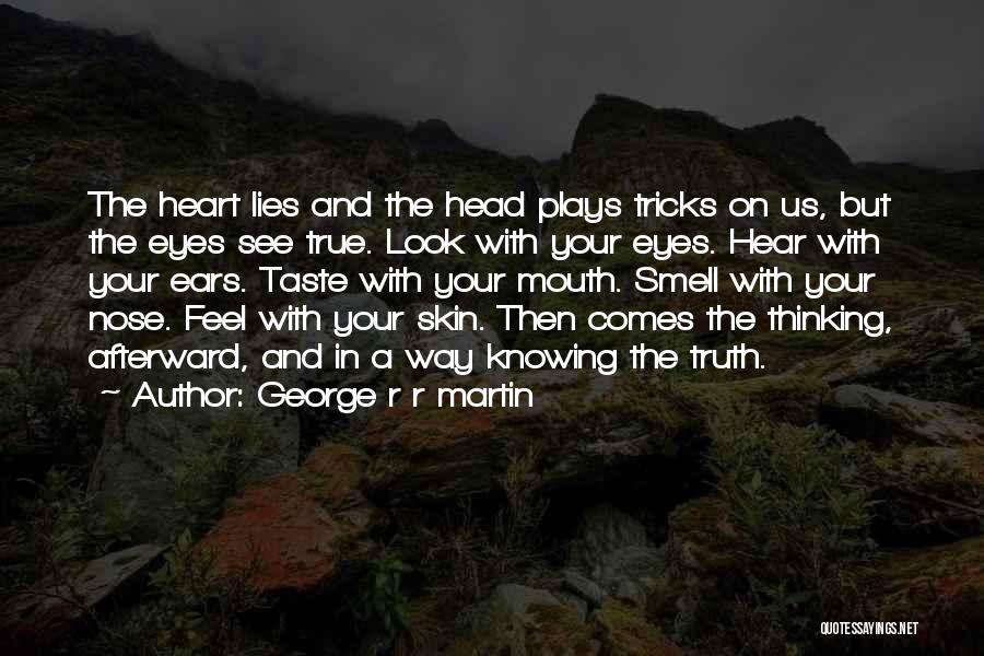 George R R Martin Quotes: The Heart Lies And The Head Plays Tricks On Us, But The Eyes See True. Look With Your Eyes. Hear