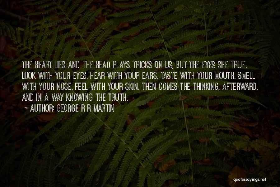 George R R Martin Quotes: The Heart Lies And The Head Plays Tricks On Us, But The Eyes See True. Look With Your Eyes. Hear