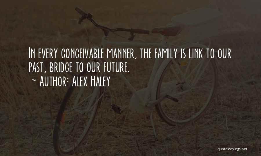 Alex Haley Quotes: In Every Conceivable Manner, The Family Is Link To Our Past, Bridge To Our Future.