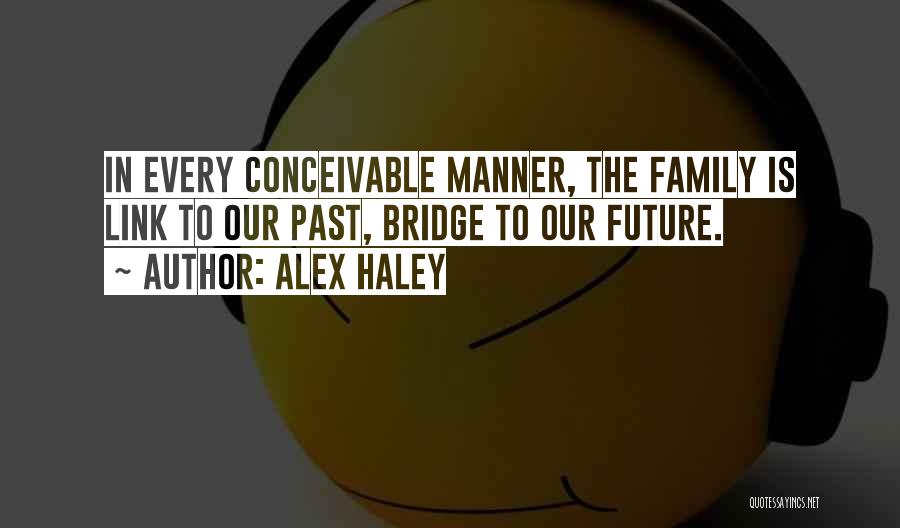 Alex Haley Quotes: In Every Conceivable Manner, The Family Is Link To Our Past, Bridge To Our Future.