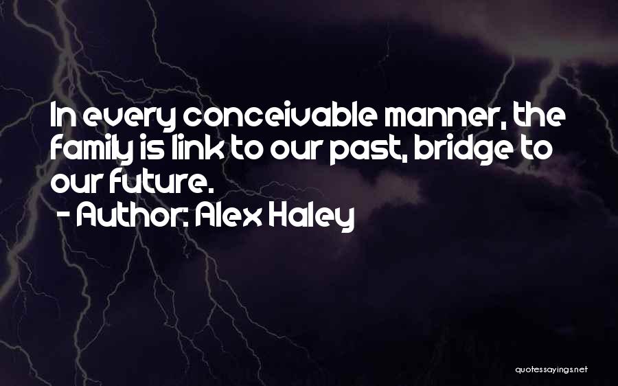 Alex Haley Quotes: In Every Conceivable Manner, The Family Is Link To Our Past, Bridge To Our Future.