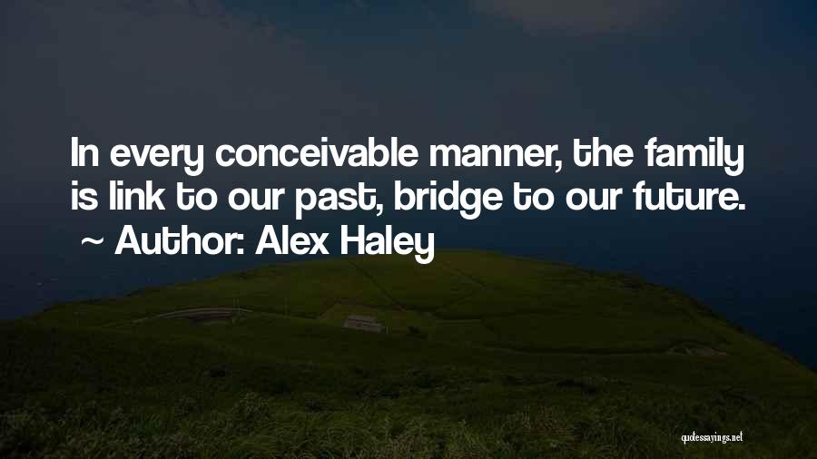 Alex Haley Quotes: In Every Conceivable Manner, The Family Is Link To Our Past, Bridge To Our Future.