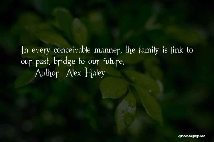 Alex Haley Quotes: In Every Conceivable Manner, The Family Is Link To Our Past, Bridge To Our Future.