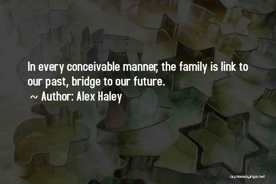 Alex Haley Quotes: In Every Conceivable Manner, The Family Is Link To Our Past, Bridge To Our Future.