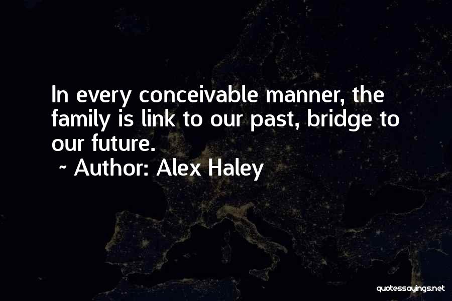 Alex Haley Quotes: In Every Conceivable Manner, The Family Is Link To Our Past, Bridge To Our Future.
