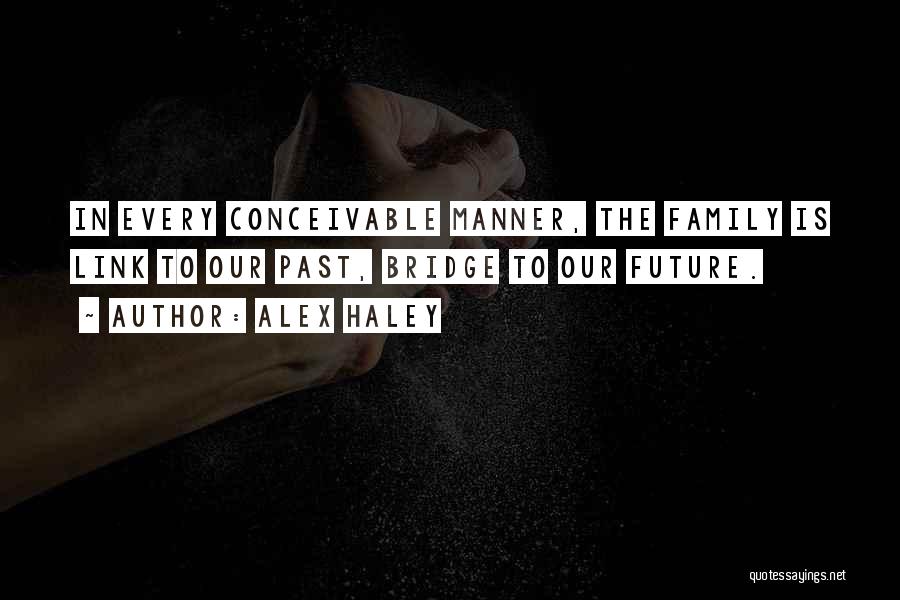 Alex Haley Quotes: In Every Conceivable Manner, The Family Is Link To Our Past, Bridge To Our Future.