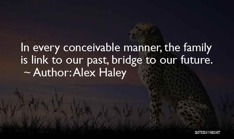 Alex Haley Quotes: In Every Conceivable Manner, The Family Is Link To Our Past, Bridge To Our Future.