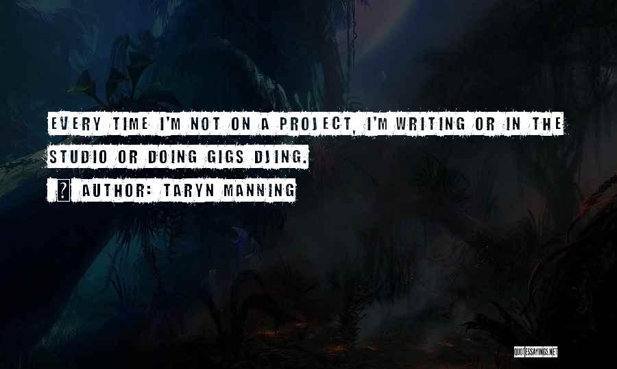 Taryn Manning Quotes: Every Time I'm Not On A Project, I'm Writing Or In The Studio Or Doing Gigs Djing.