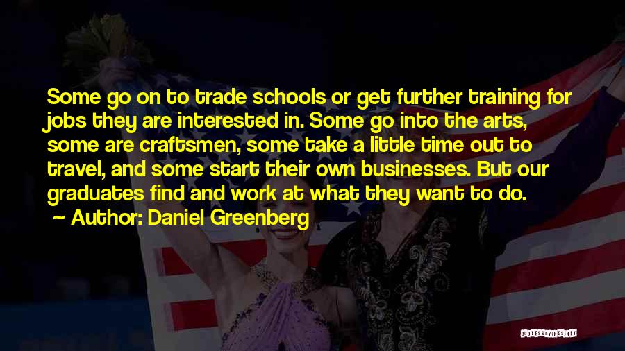 Daniel Greenberg Quotes: Some Go On To Trade Schools Or Get Further Training For Jobs They Are Interested In. Some Go Into The