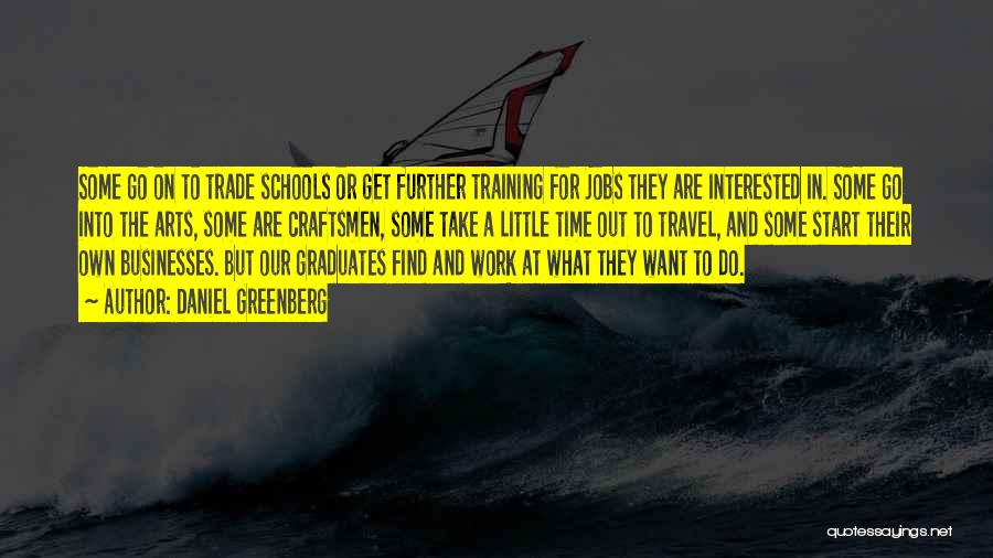 Daniel Greenberg Quotes: Some Go On To Trade Schools Or Get Further Training For Jobs They Are Interested In. Some Go Into The