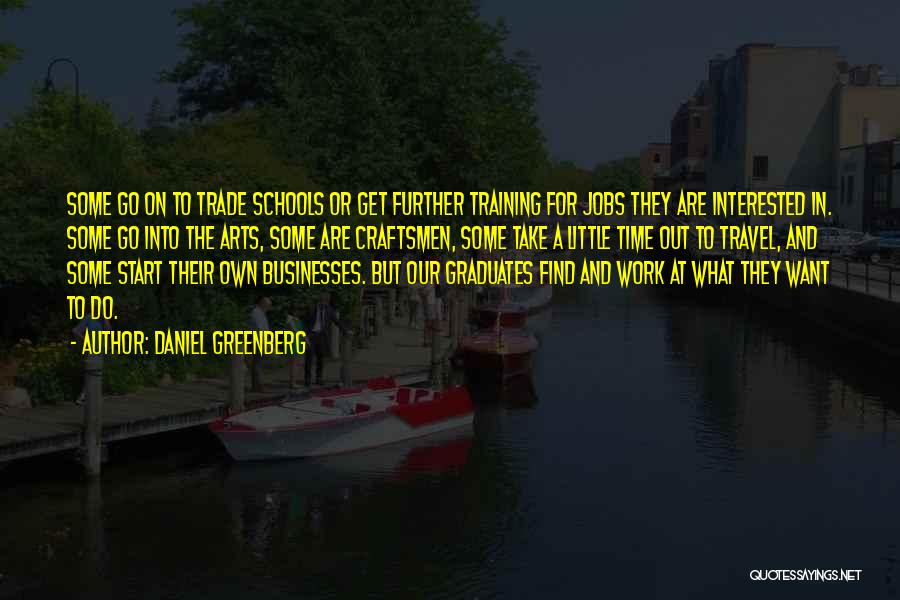 Daniel Greenberg Quotes: Some Go On To Trade Schools Or Get Further Training For Jobs They Are Interested In. Some Go Into The