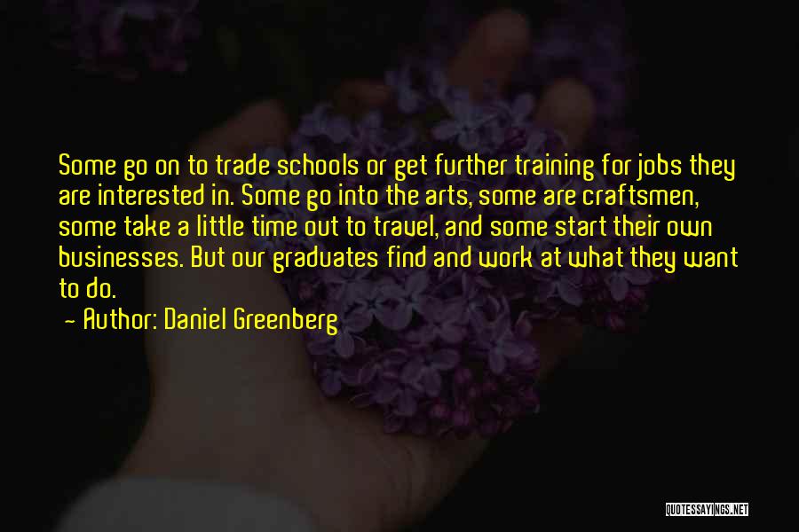 Daniel Greenberg Quotes: Some Go On To Trade Schools Or Get Further Training For Jobs They Are Interested In. Some Go Into The