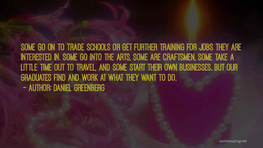 Daniel Greenberg Quotes: Some Go On To Trade Schools Or Get Further Training For Jobs They Are Interested In. Some Go Into The