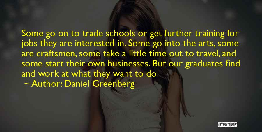 Daniel Greenberg Quotes: Some Go On To Trade Schools Or Get Further Training For Jobs They Are Interested In. Some Go Into The